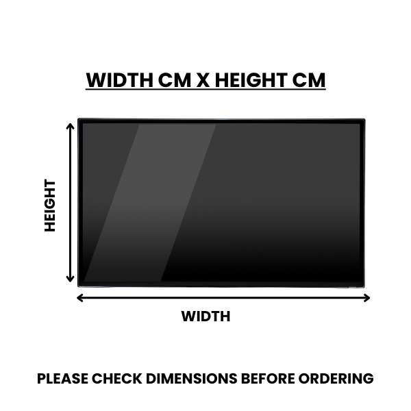 A diagram illustrates how to measure the width and height of a flat-screen television for ordering a screen protector. A rectangular black TV screen with a reflective surface is shown. Arrows indicate the horizontal measurement labeled &quot;WIDTH&quot; and the vertical measurement labeled &quot;HEIGHT,&quot; both specified in centimeters as indicated by the text &quot;WIDTH CM X HEIGHT CM&quot; above the TV. Below the diagram, in bold black text, is the cautionary message: &quot;PLEASE CHECK DIMENSIONS BEFORE ORDERING.&quot; The background is wh